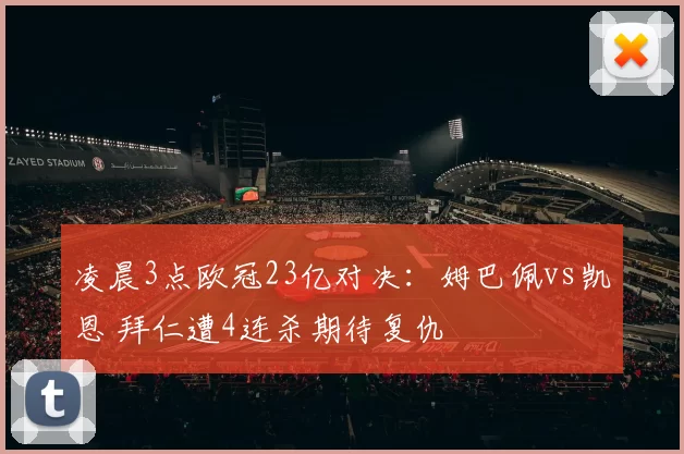 凌晨3点欧冠23亿对决：姆巴佩vs凯恩 拜仁遭4连杀期待复仇