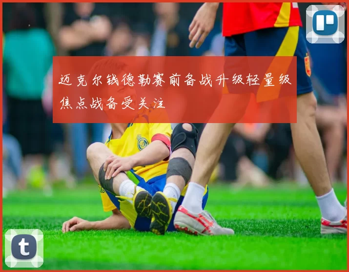 迈克尔钱德勒赛前备战升级轻量级焦点战备受关注