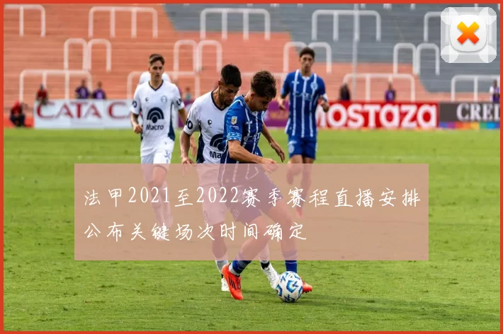 法甲2021至2022赛季赛程直播安排公布关键场次时间确定