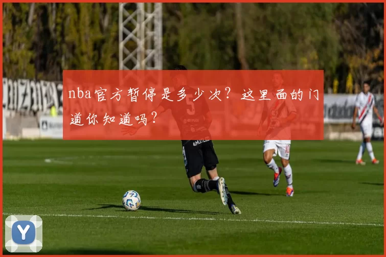 nba官方暂停是多少次？这里面的门道你知道吗？