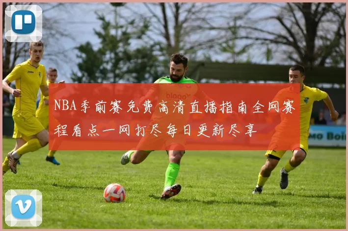 NBA季前赛免费高清直播指南全网赛程看点一网打尽每日更新尽享