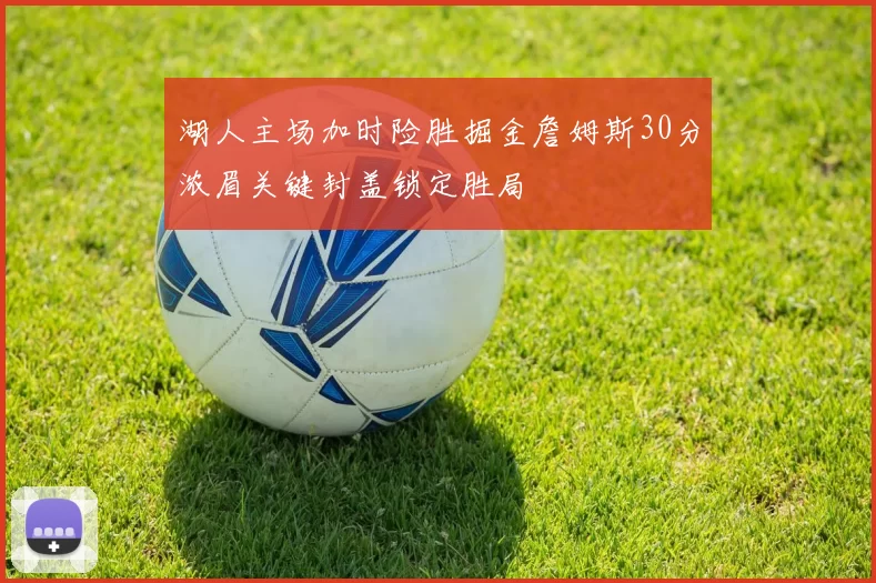 湖人主场加时险胜掘金詹姆斯30分浓眉关键封盖锁定胜局