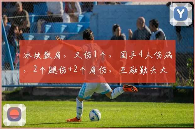 冰块敷肩，又伤1个，国乒4人伤病，2个腿伤+2个肩伤，王励勤头大