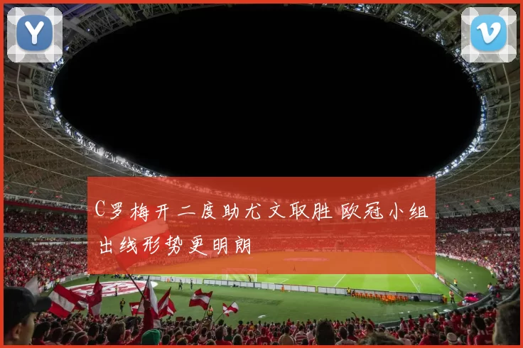 C罗梅开二度助尤文取胜 欧冠小组出线形势更明朗