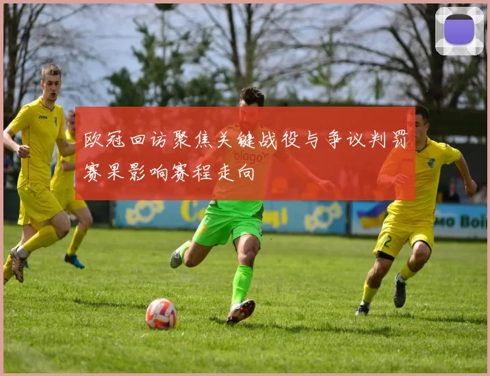 欧冠回访聚焦关键战役与争议判罚赛果影响赛程走向