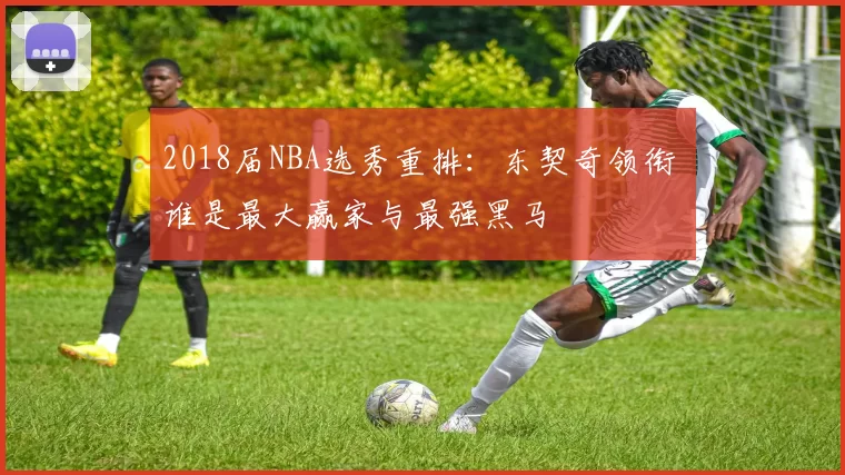 2018届NBA选秀重排:东契奇领衔 谁是最大赢家与最强黑马