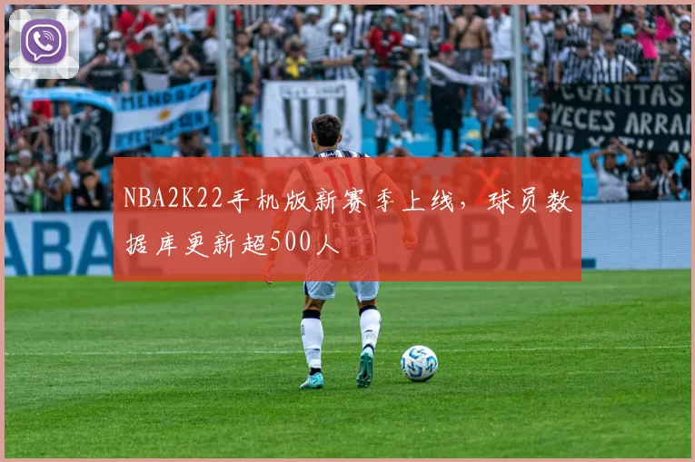 NBA2K22手机版新赛季上线，球员数据库更新超500人