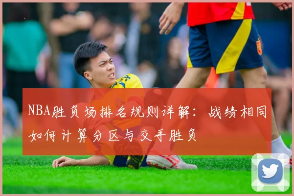 NBA胜负场排名规则详解：战绩相同如何计算分区与交手胜负