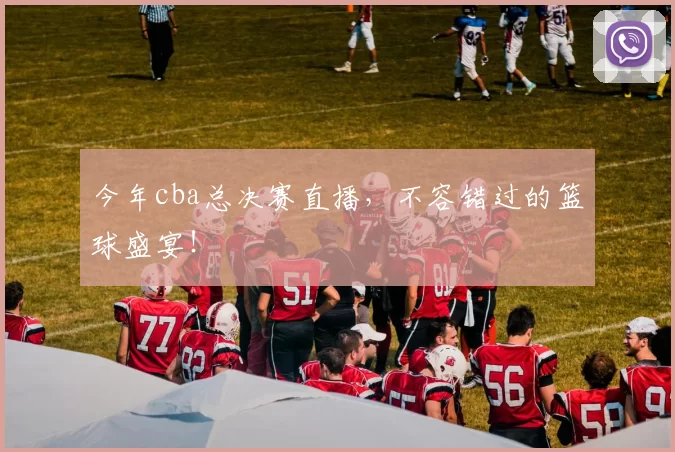 今年cba总决赛直播，不容错过的篮球盛宴！