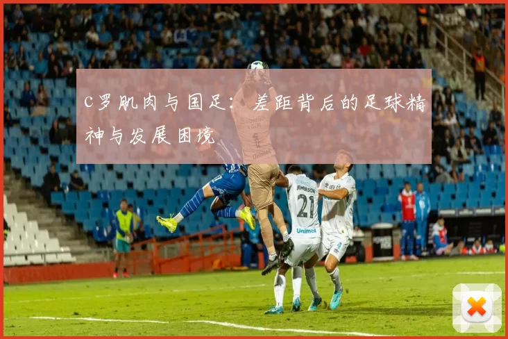 c罗肌肉与国足：差距背后的足球精神与发展困境