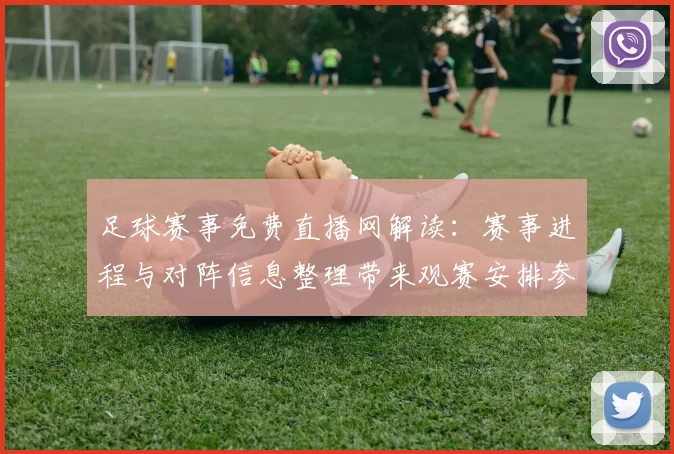 足球赛事免费直播网解读：赛事进程与对阵信息整理带来观赛安排参考