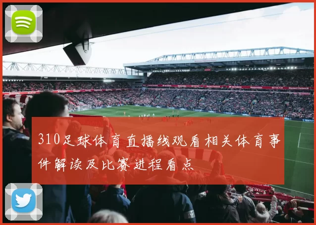 310足球体育直播线观看相关体育事件解读及比赛进程看点