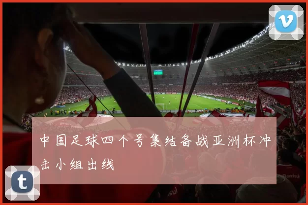 中国足球四个号集结备战亚洲杯冲击小组出线