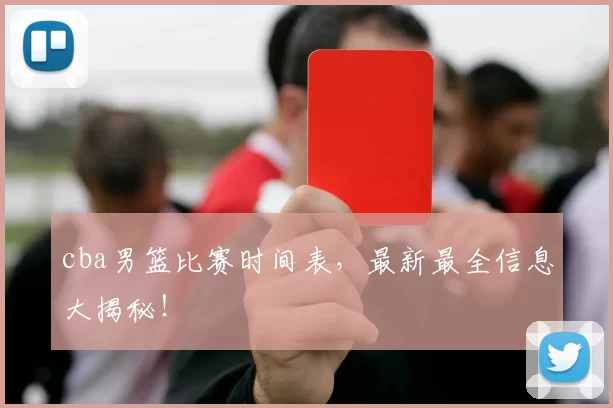 cba男篮比赛时间表，最新最全信息大揭秘！