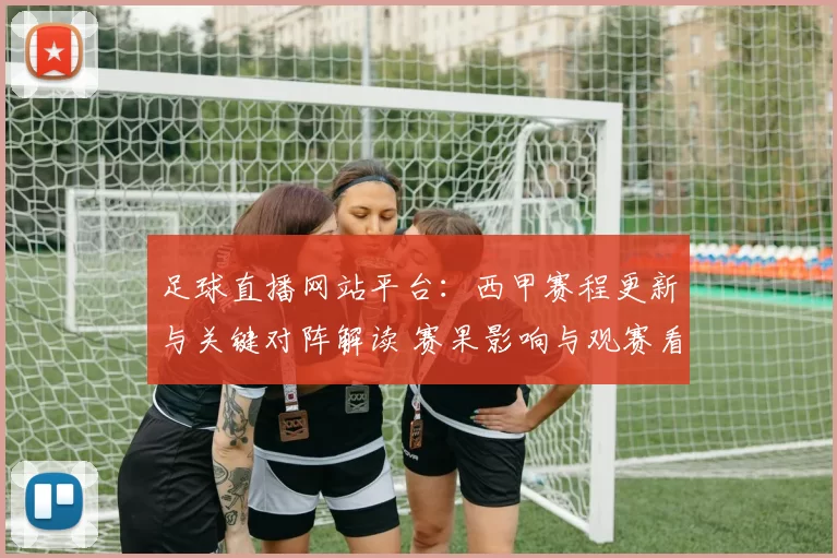 足球直播网站平台：西甲赛程更新与关键对阵解读 赛果影响与观赛看点