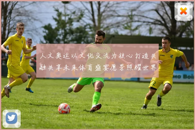 人文奥运以文化交流为核心打造共融共享未来体育盛宴愿景照耀世界